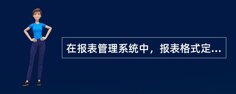 在报表管理系统中，报表格式定义包括的内容有（）。