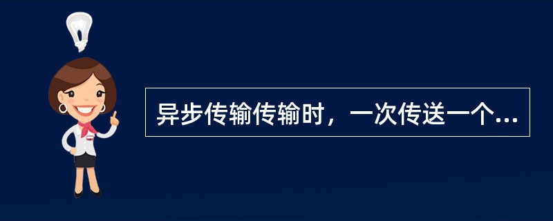 异步传输传输时，一次传送一个（）。