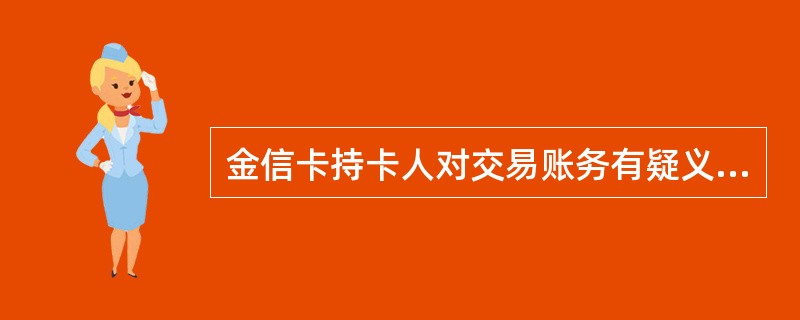 金信卡持卡人对交易账务有疑义的，应在交易发生日起（）日内提出查询申请。