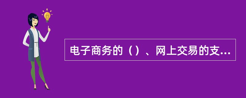 电子商务的（）、网上交易的支付手段、在线交易的安全性，是影响我国电子商务发展的三