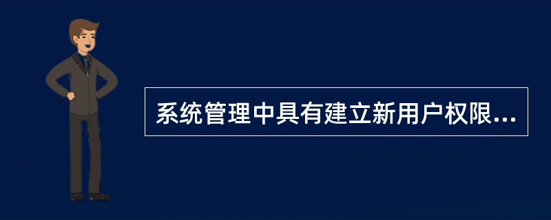 系统管理中具有建立新用户权限的是（）
