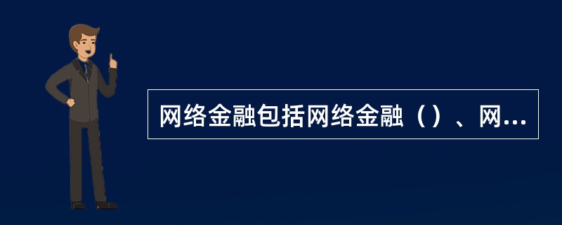 网络金融包括网络金融（）、网络金融交易、网络金融市场和网络金融监管。