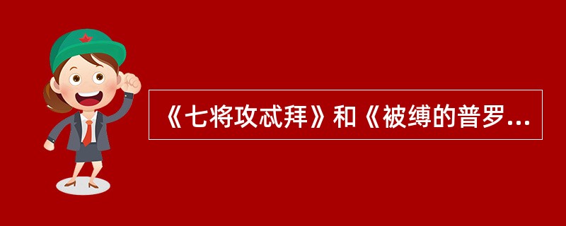 《七将攻忒拜》和《被缚的普罗米修斯》的作者是（）