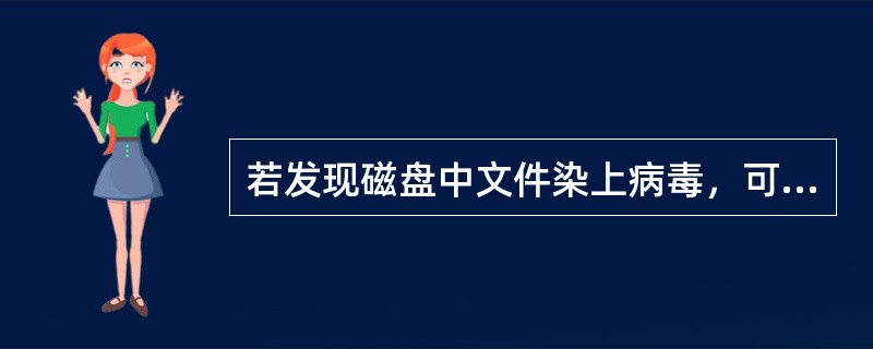 若发现磁盘中文件染上病毒，可用（）法清除。