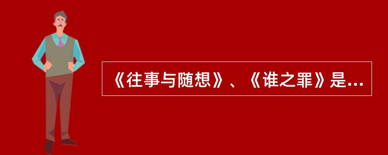 《往事与随想》、《谁之罪》是俄国作家（）的作品。