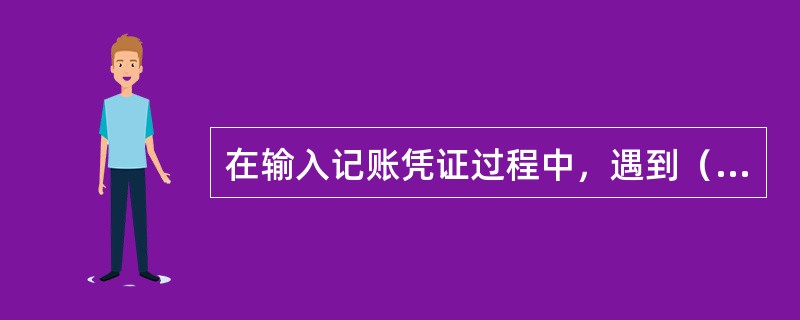 在输入记账凭证过程中，遇到（），会计软件必须提示操作员更正。