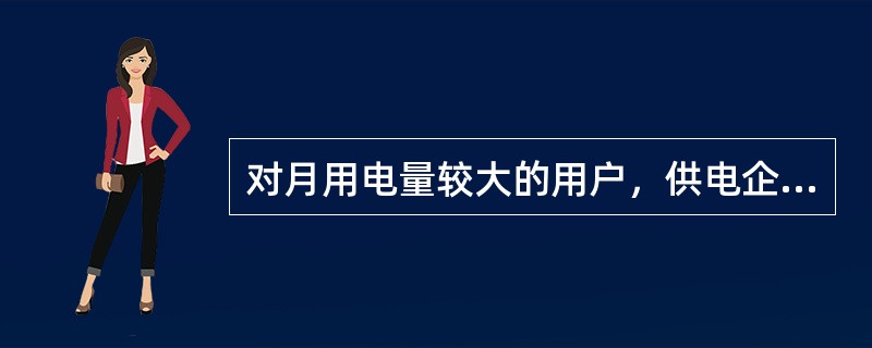 对月用电量较大的用户，供电企业可按用户月电费确定每月分若干次收费，并于抄表后结清