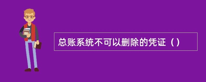 总账系统不可以删除的凭证（）