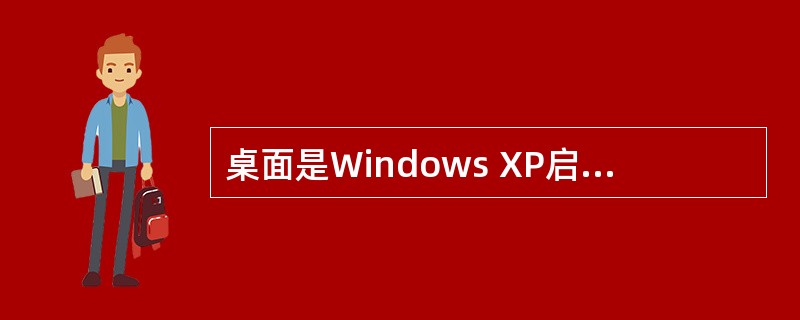 桌面是Windows XP启动后看到的整个屏幕区域。