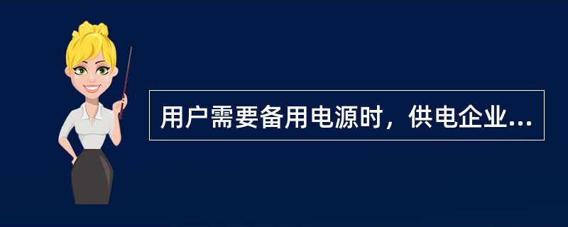 用户需要备用电源时，供电企业按其负荷重要性、用电容量和供电的可能性与用户协商确定