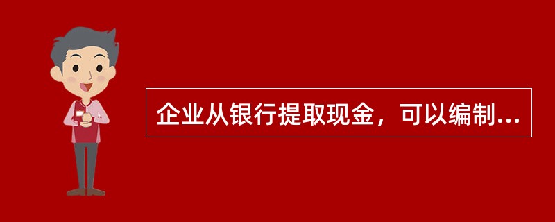 企业从银行提取现金，可以编制现金收款凭证。