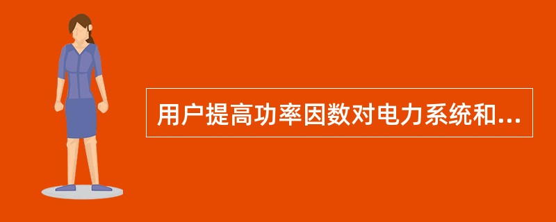 用户提高功率因数对电力系统和用户都有利。（）