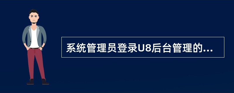 系统管理员登录U8后台管理的用户名为（）