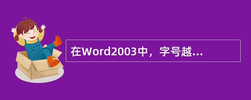 在Word2003中，字号越大，表示的字越大，如五号字比四号字大。