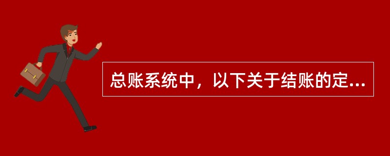 总账系统中，以下关于结账的定义，说法不正确的是（）。