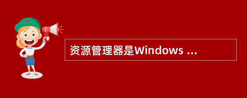 资源管理器是Windows XP向用户提供的管理计算机资源的工具之一，包括对文件