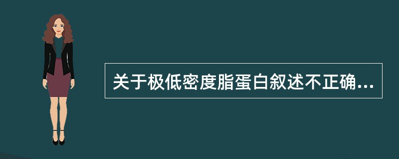 关于极低密度脂蛋白叙述不正确的是（）