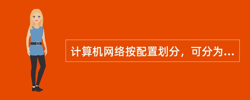 计算机网络按配置划分，可分为（）