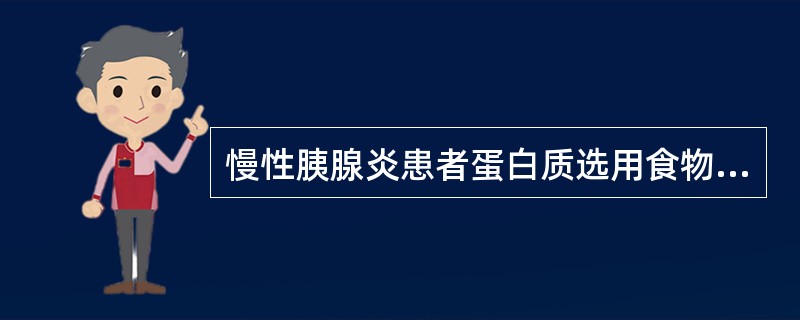 慢性胰腺炎患者蛋白质选用食物是（）