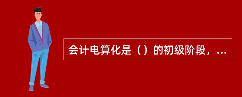 会计电算化是（）的初级阶段，是其基础工作。