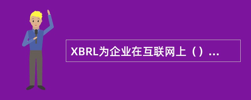 XBRL为企业在互联网上（）财务报告和其他信息提供了一种标准化的方法。