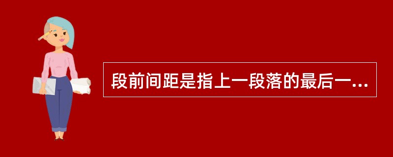 段前间距是指上一段落的最后一行与当前行段落第一行之间的距离。