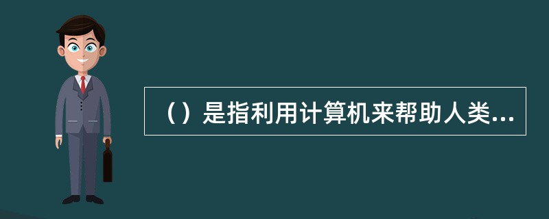 （）是指利用计算机来帮助人类完成相关的工作。