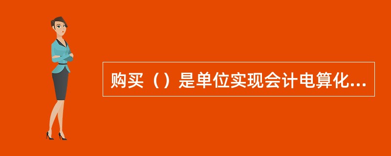 购买（）是单位实现会计电算化的有效途径。