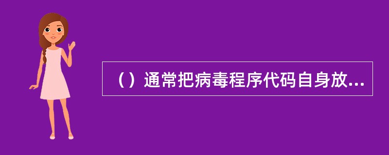 （）通常把病毒程序代码自身放在系统的其它可执行文件中。