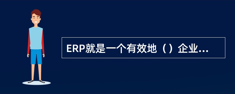 ERP就是一个有效地（）企业资源管理的系统，它将企业内部各个部门，利用信息技术整