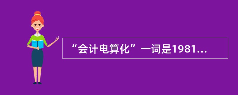 “会计电算化”一词是1981年在长春市召开的“财务、会计、成本应用电子计算机问题