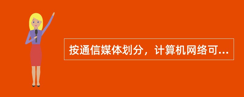 按通信媒体划分，计算机网络可分为（）