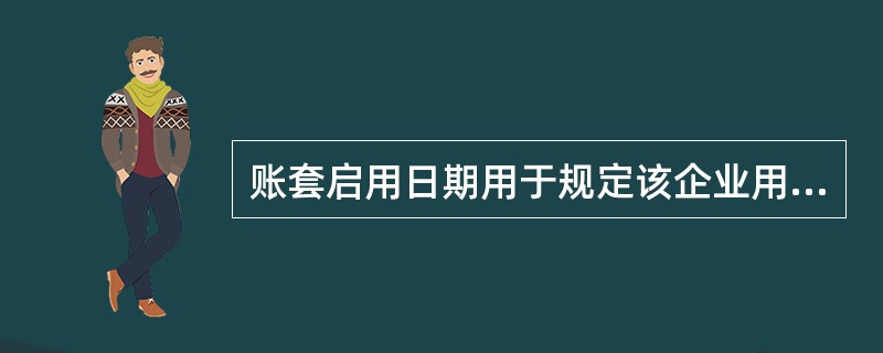 账套启用日期用于规定该企业用计算机进行业务处理的起点，一般指定年，月，其设定要求
