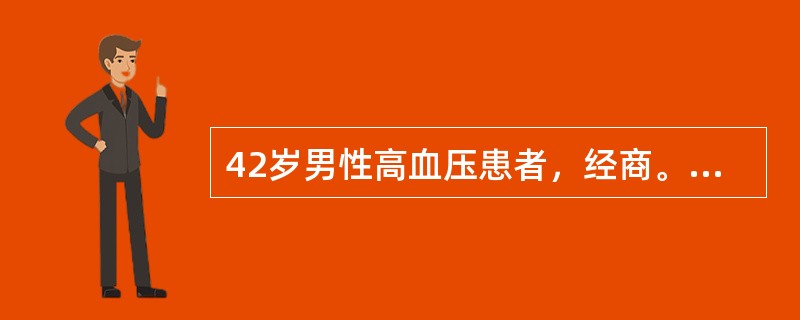 42岁男性高血压患者，经商。因头晕、头痛来诊，血压170／100mmHg。接受诊