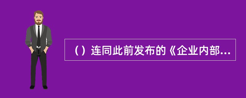 （）连同此前发布的《企业内部控制基本规范》，标志着适应我国企业实际情况、融合国际