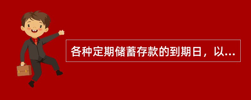 各种定期储蓄存款的到期日，以对年、对月、对日为准。如遇到期日为该月没有的日期，以