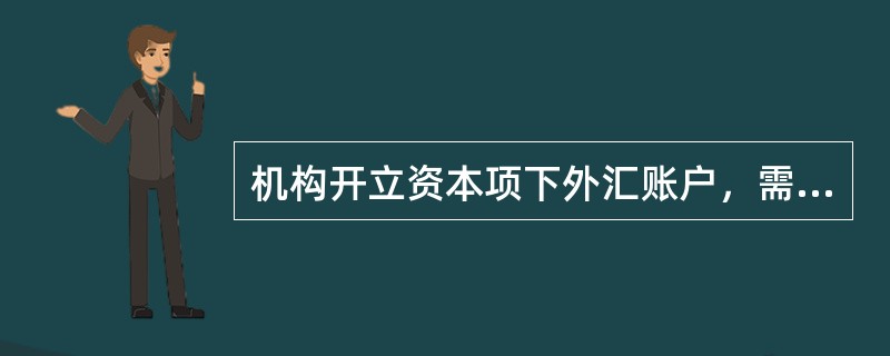 机构开立资本项下外汇账户，需经外汇管理局审核批准，凭外汇局核发的“开户通知书”、