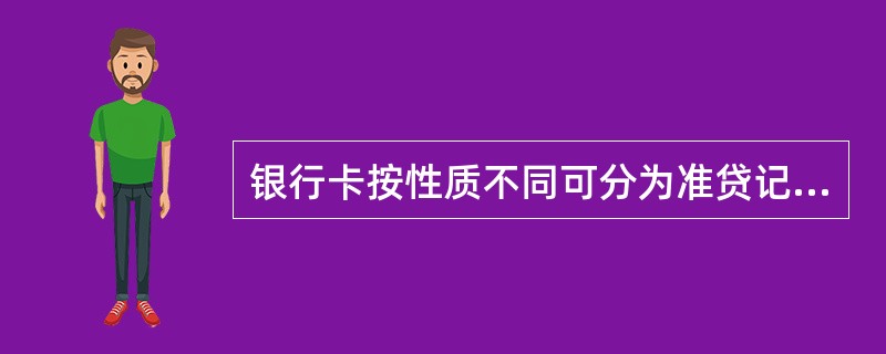 银行卡按性质不同可分为准贷记卡和借记卡。