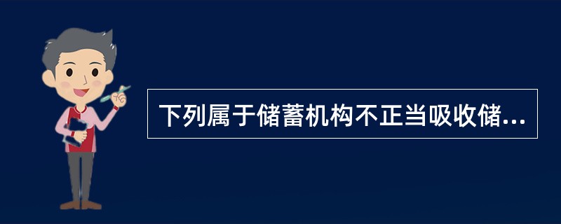 下列属于储蓄机构不正当吸收储蓄存款行为有（）。