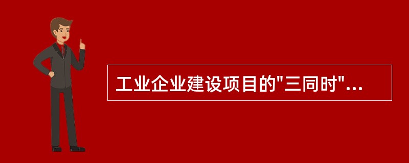 工业企业建设项目的"三同时"指安全防护设施与主体工程（）。