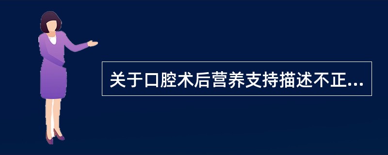 关于口腔术后营养支持描述不正确的是（）