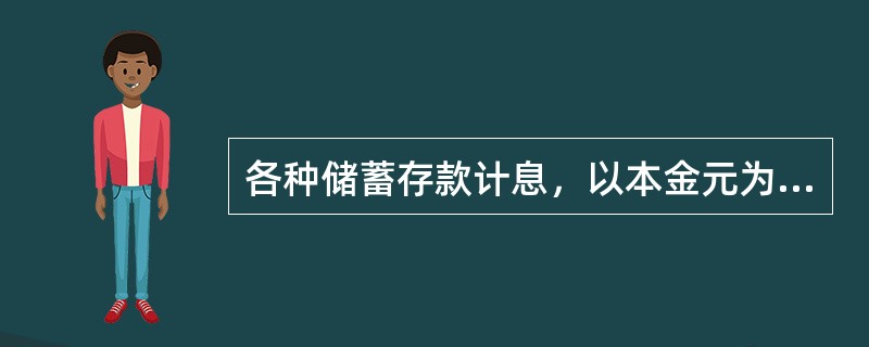 各种储蓄存款计息，以本金元为起息点，元以下角分一律不计息。