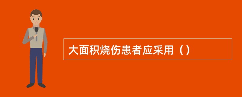 大面积烧伤患者应采用（）