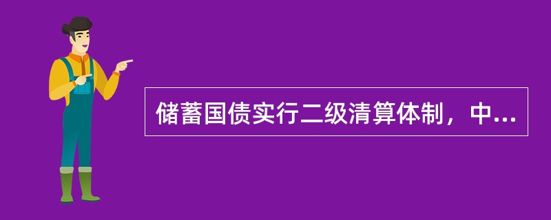 储蓄国债实行二级清算体制，中央国债公司与试点商业银行进行一级清算，投资者与商业银