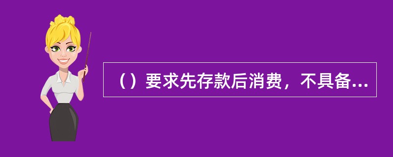 （）要求先存款后消费，不具备透支功能。