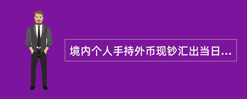 境内个人手持外币现钞汇出当日累计等值（）美元以下（含）的，凭本人有效身份证件在银