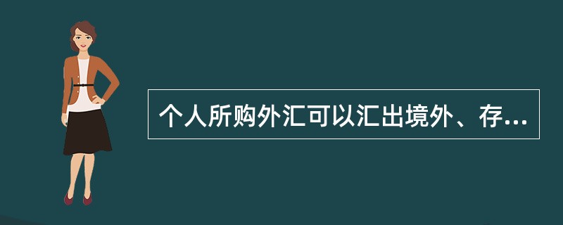 个人所购外汇可以汇出境外、存入本人外汇储蓄帐户、也可提取现钞，可提取现钞的额度为