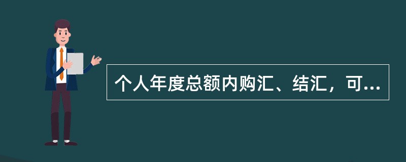 个人年度总额内购汇、结汇，可以委托其（）代为办理。