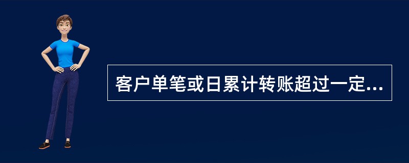 客户单笔或日累计转账超过一定等值金额是，如此前未设定转账额或实际转账金额超过原设