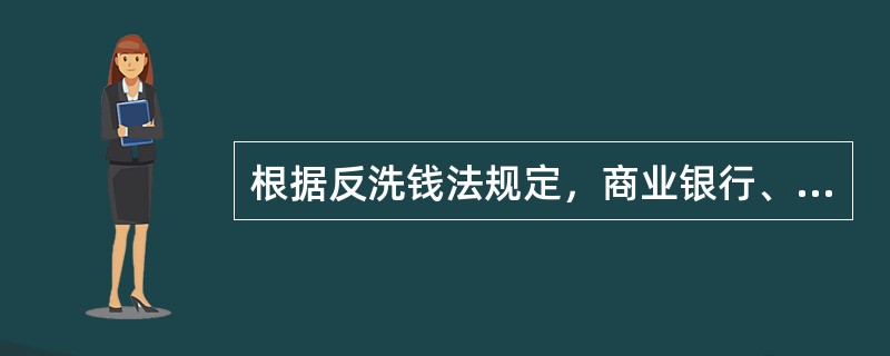 根据反洗钱法规定，商业银行、农村合作银行、城市信用合作社、农村信用合作社等金融机